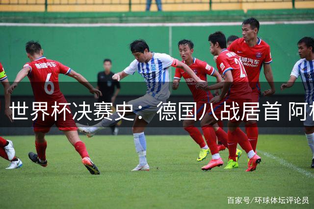 世界杯决赛史：德国八战居首 阿根廷跻身三甲与巴西并列