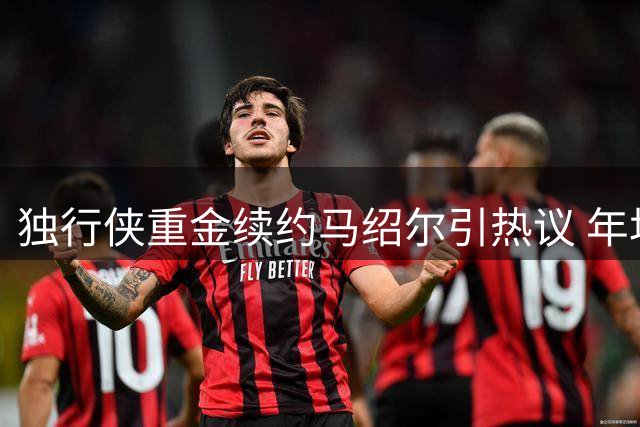 独行侠重金续约马绍尔引热议 年均1740万合同超掘金新星待遇